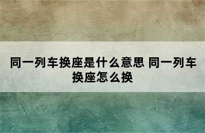 同一列车换座是什么意思 同一列车换座怎么换